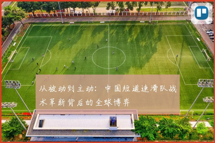 从被动到主动:中国短道速滑队战术革新背后的全球博弈 - 球天下体育推荐