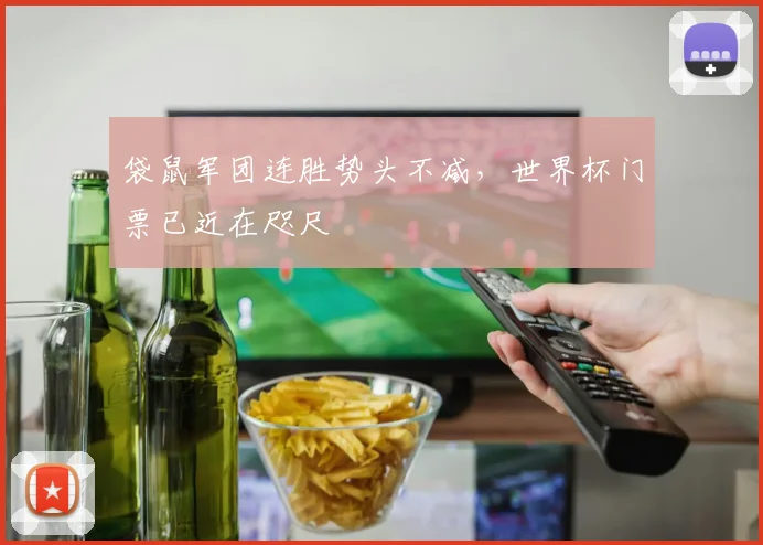 袋鼠军团连胜势头不减,世界杯门票已近在咫尺 - 球天下体育推荐