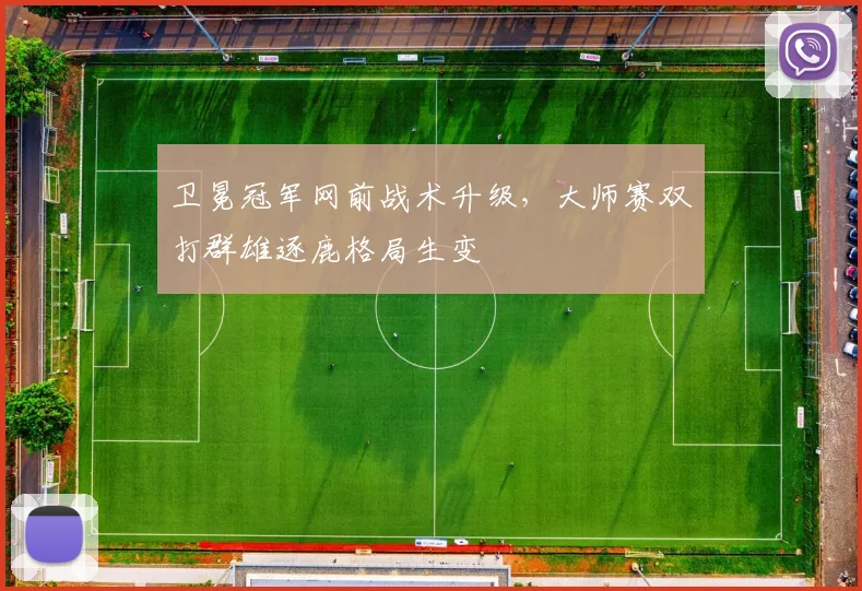 卫冕冠军网前战术升级，大师赛双打群雄逐鹿格局生变 - 球天下体育推荐