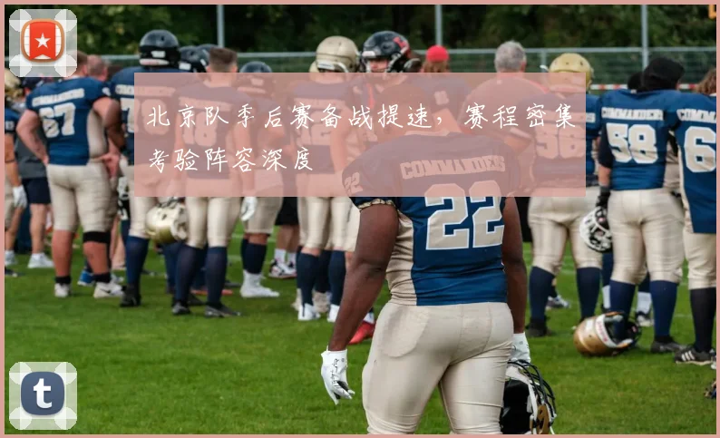 北京队季后赛备战提速，赛程密集考验阵容深度 - 球天下体育图集