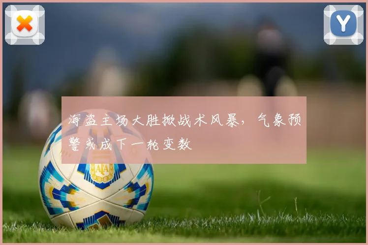 海盗主场大胜掀战术风暴,气象预警或成下一轮变数 - 球天下体育推荐