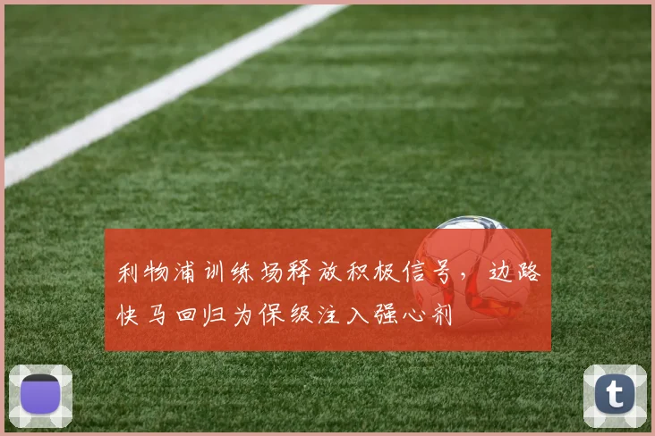 利物浦训练场释放积极信号，边路快马回归为保级注入强心剂 - 球天下体育精选