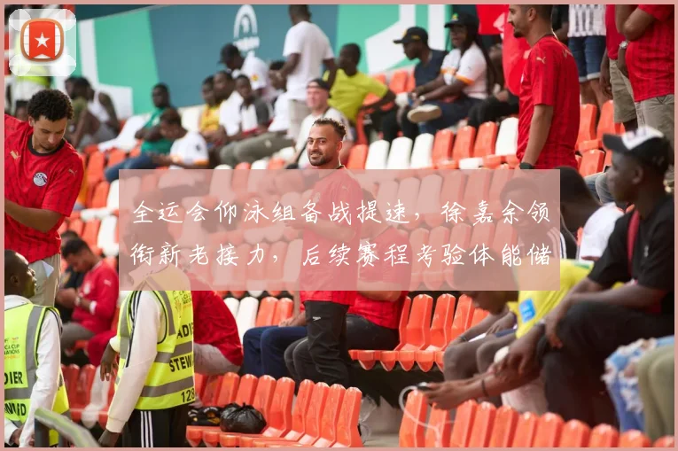 全运会仰泳组备战提速，徐嘉余领衔新老接力，后续赛程考验体能储备 - 球天下体育推荐