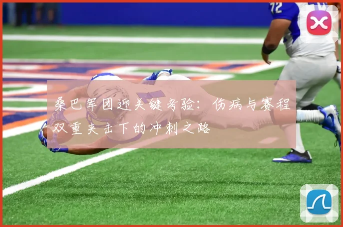 桑巴军团迎关键考验:伤病与赛程双重夹击下的冲刺之路 - 球天下体育推荐