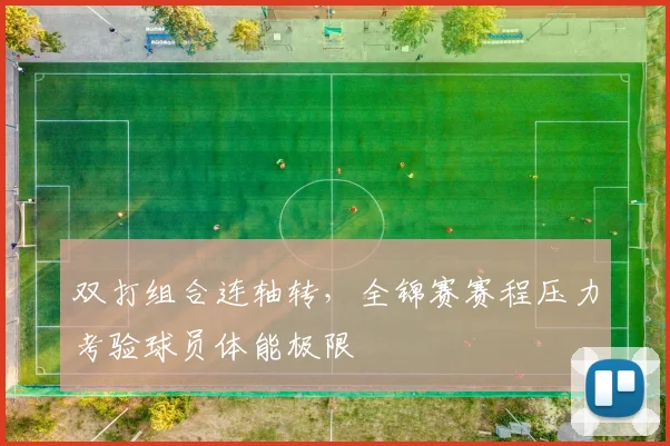 双打组合连轴转，全锦赛赛程压力考验球员体能极限 - 球天下体育资讯