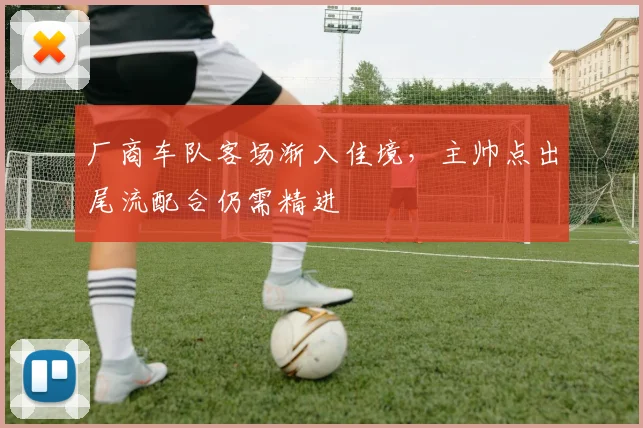 厂商车队客场渐入佳境，主帅点出尾流配合仍需精进 - 球天下体育推荐
