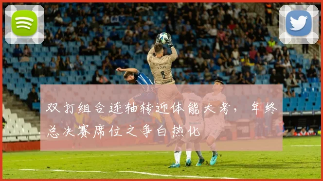 双打组合连轴转迎体能大考，年终总决赛席位之争白热化 - 球天下体育图集