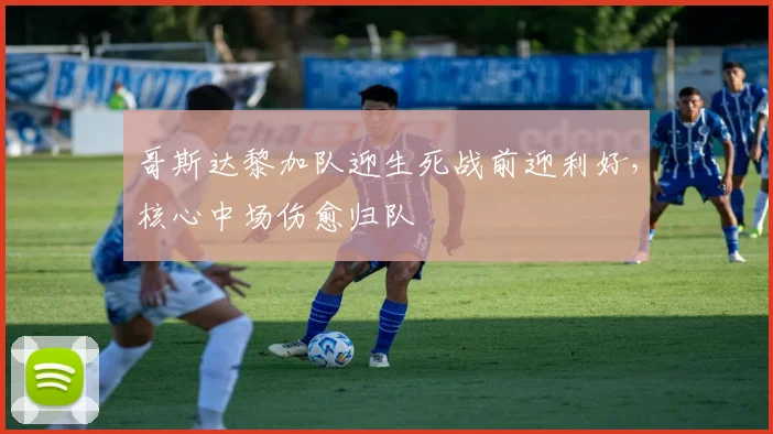 哥斯达黎加队迎生死战前迎利好，核心中场伤愈归队 - 球天下体育推荐