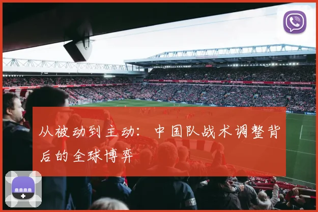 从被动到主动：中国队战术调整背后的全球博弈 - 球天下体育推荐