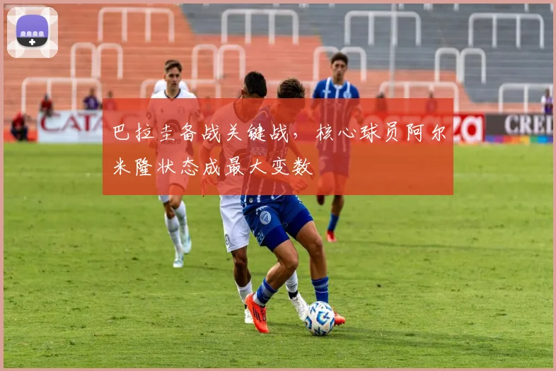 巴拉圭备战关键战，核心球员阿尔米隆状态成最大变数 - 球天下体育推荐