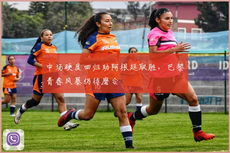 中场硬度回归助阿根廷取胜,巴黎青春风暴仍待磨合 - 球天下体育推荐