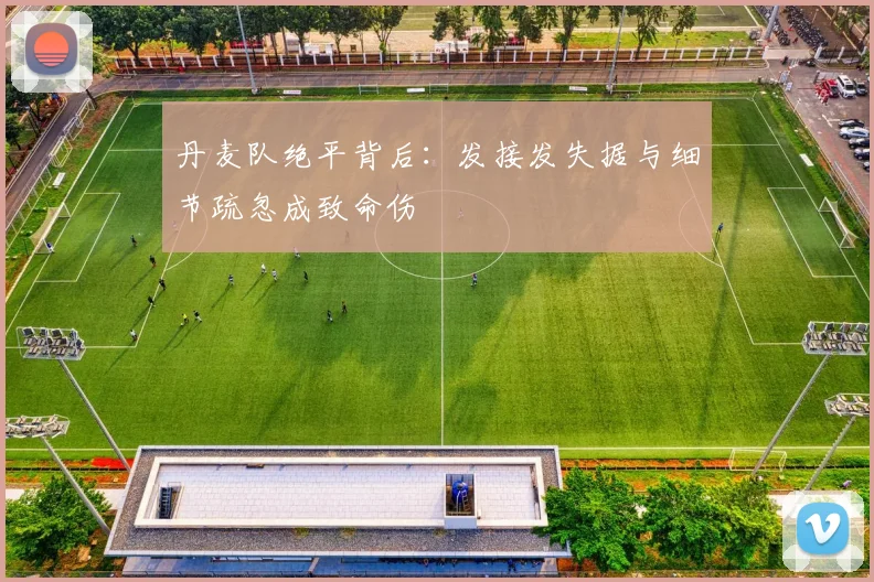 丹麦队绝平背后：发接发失据与细节疏忽成致命伤 - 球天下体育推荐